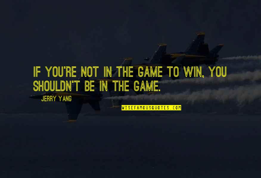 You Win The Game Quotes By Jerry Yang: If you're not in the game to win,