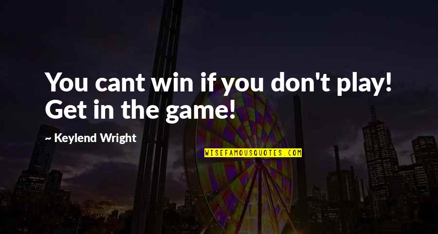 You Win The Game Quotes By Keylend Wright: You cant win if you don't play! Get