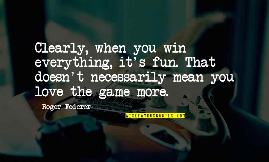 You Win The Game Quotes By Roger Federer: Clearly, when you win everything, it's fun. That