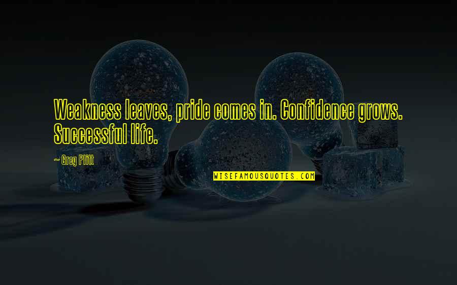 You Wish Jellyfish Other Quotes By Greg Plitt: Weakness leaves, pride comes in. Confidence grows. Successful