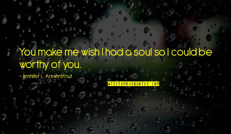 You Wish U Had Me Quotes By Jennifer L. Armentrout: You make me wish I had a soul You Wish U Had Me Quotes By Jennifer L. Armentrout: You make me wish I had a soul