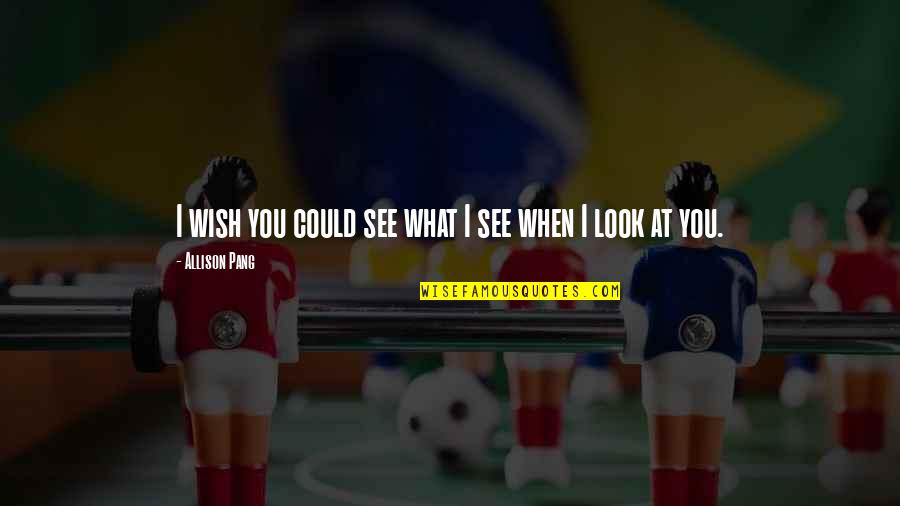 You Wish You Could Quotes By Allison Pang: I wish you could see what I see You Wish You Could Quotes By Allison Pang: I wish you could see what I see