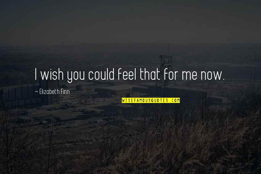 You Wish You Could Quotes By Elizabeth Finn: I wish you could feel that for me You Wish You Could Quotes By Elizabeth Finn: I wish you could feel that for me