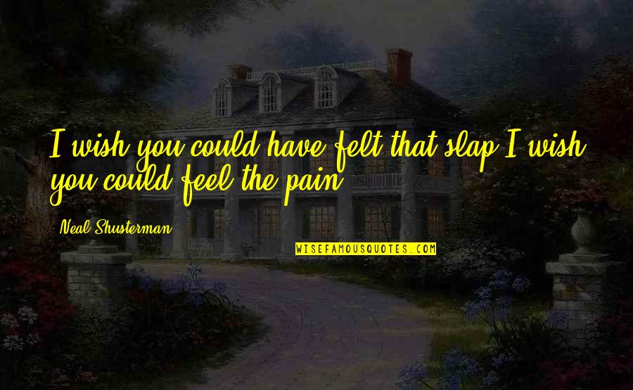 You Wish You Could Quotes By Neal Shusterman: I wish you could have felt that slap You Wish You Could Quotes By Neal Shusterman: I wish you could have felt that slap