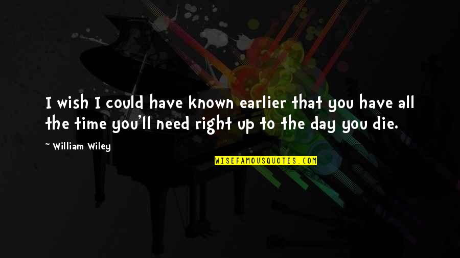 You Wish You Could Quotes By William Wiley: I wish I could have known earlier that You Wish You Could Quotes By William Wiley: I wish I could have known earlier that