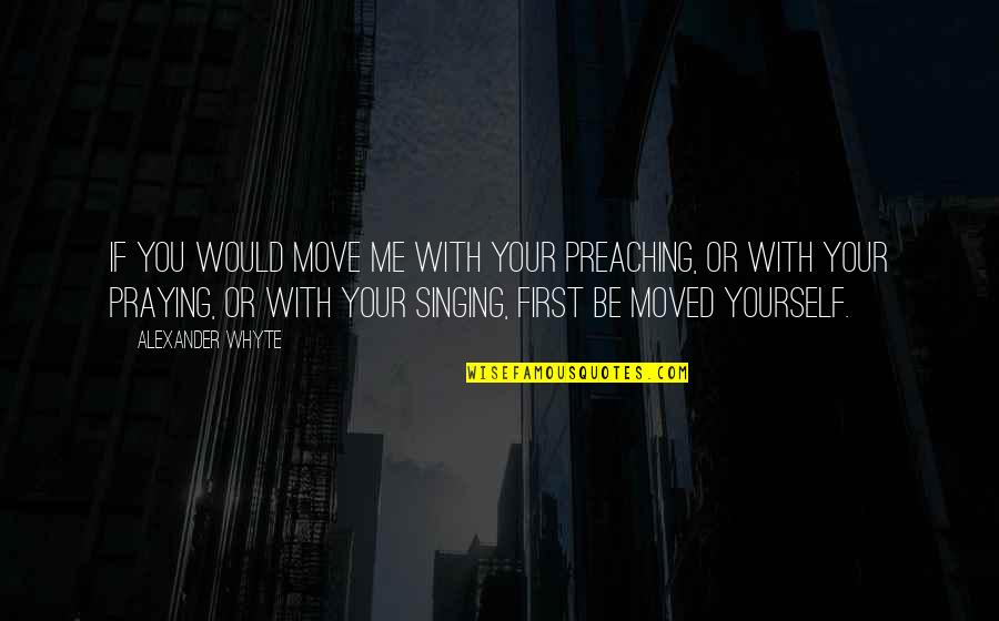 You With Me Quotes By Alexander Whyte: If you would move me with your preaching,