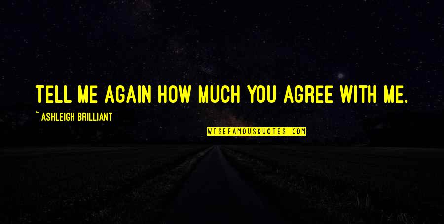 You With Me Quotes By Ashleigh Brilliant: Tell me again how much you agree with