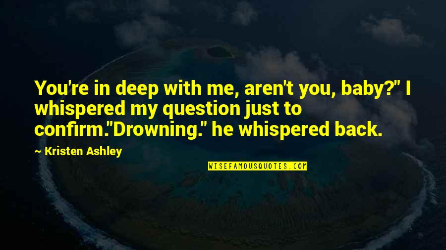 You With Me Quotes By Kristen Ashley: You're in deep with me, aren't you, baby?"