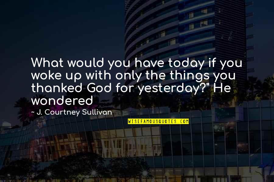 You Woke Up Quotes By J. Courtney Sullivan: What would you have today if you woke