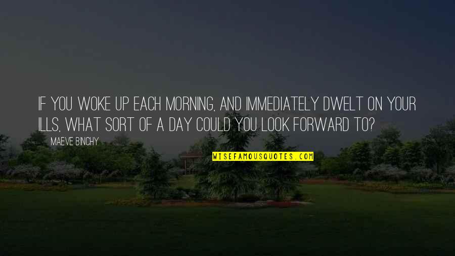 You Woke Up Quotes By Maeve Binchy: If you woke up each morning, and immediately