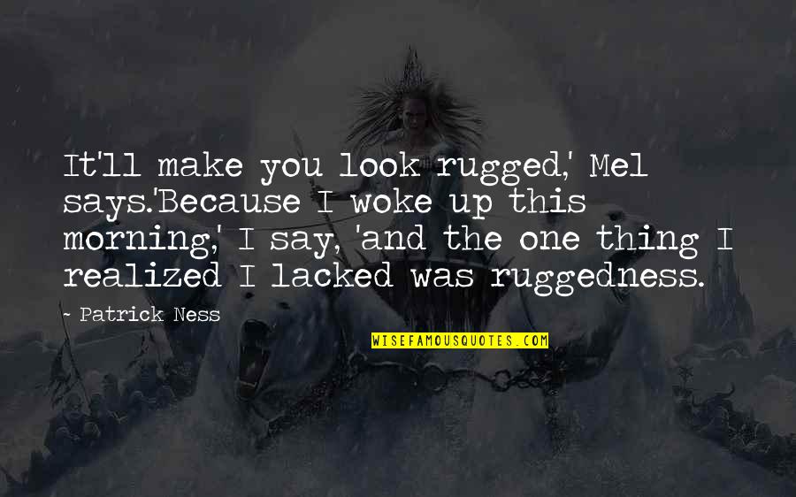 You Woke Up Quotes By Patrick Ness: It'll make you look rugged,' Mel says.'Because I