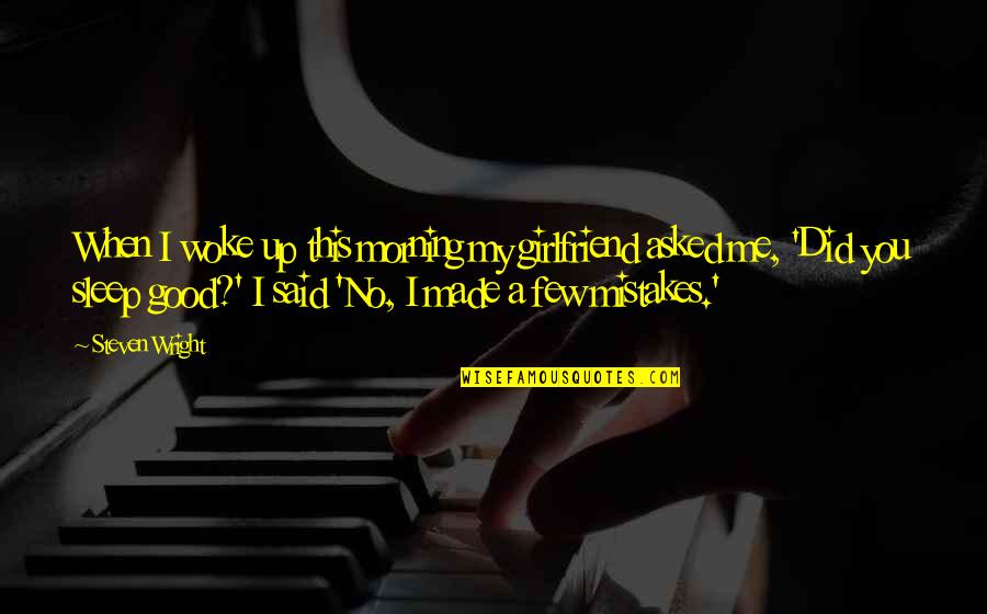 You Woke Up Quotes By Steven Wright: When I woke up this morning my girlfriend
