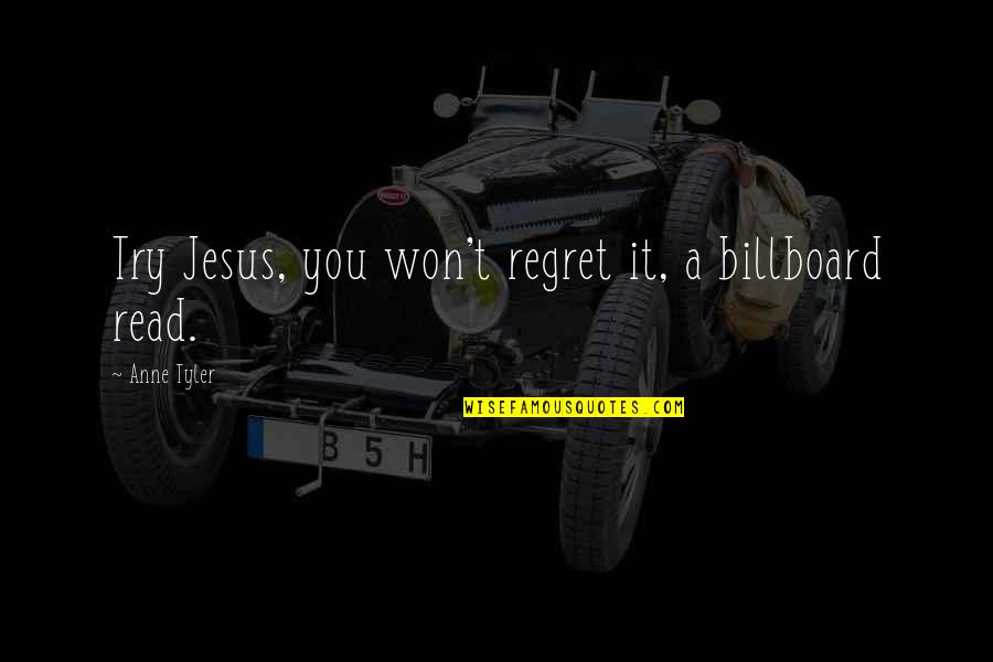 You Won Regret It Quotes By Anne Tyler: Try Jesus, you won't regret it, a billboard
