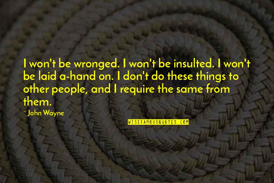 You Won't Do The Same Quotes By John Wayne: I won't be wronged. I won't be insulted.