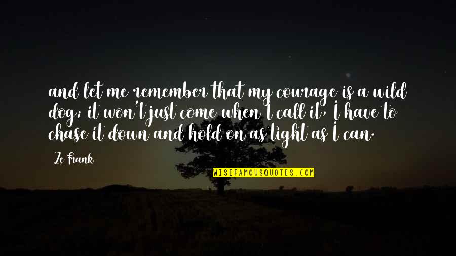 You Won't Hold Me Down Quotes By Ze Frank: and let me remember that my courage is