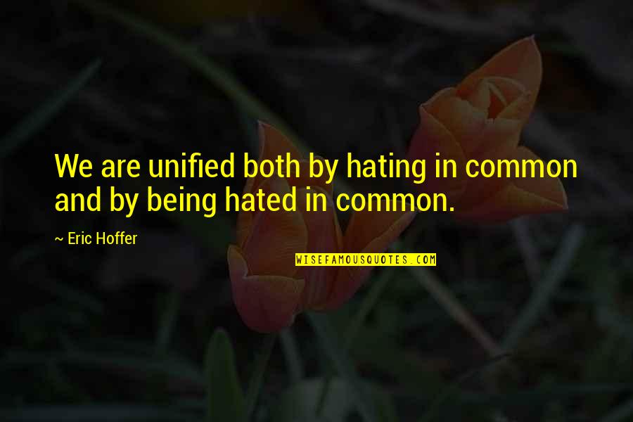 You Won't Say It To My Face Quotes By Eric Hoffer: We are unified both by hating in common