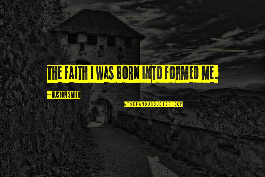 You Won't Steal My Joy Quotes By Huston Smith: The faith I was born into formed me. You Won't Steal My Joy Quotes By Huston Smith: The faith I was born into formed me.
