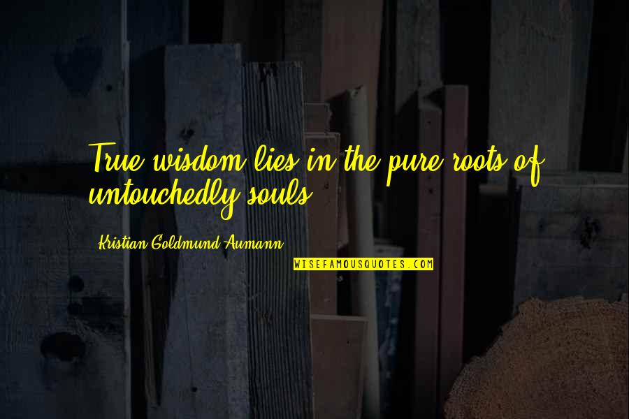 You Won't Steal My Joy Quotes By Kristian Goldmund Aumann: True wisdom lies in the pure roots of You Won't Steal My Joy Quotes By Kristian Goldmund Aumann: True wisdom lies in the pure roots of