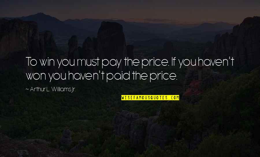You Won't Win Quotes By Arthur L. Williams Jr.: To win you must pay the price. If