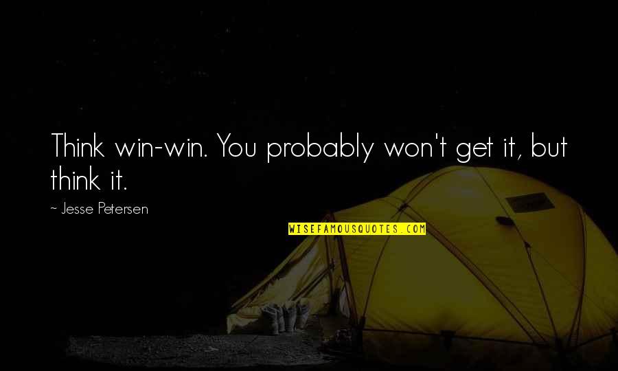 You Won't Win Quotes By Jesse Petersen: Think win-win. You probably won't get it, but