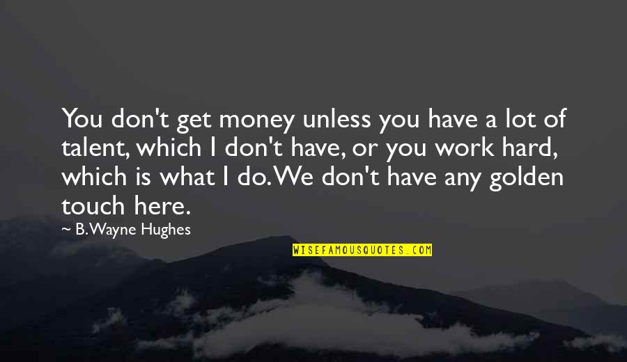 You Work Hard For Your Money Quotes By B. Wayne Hughes: You don't get money unless you have a
