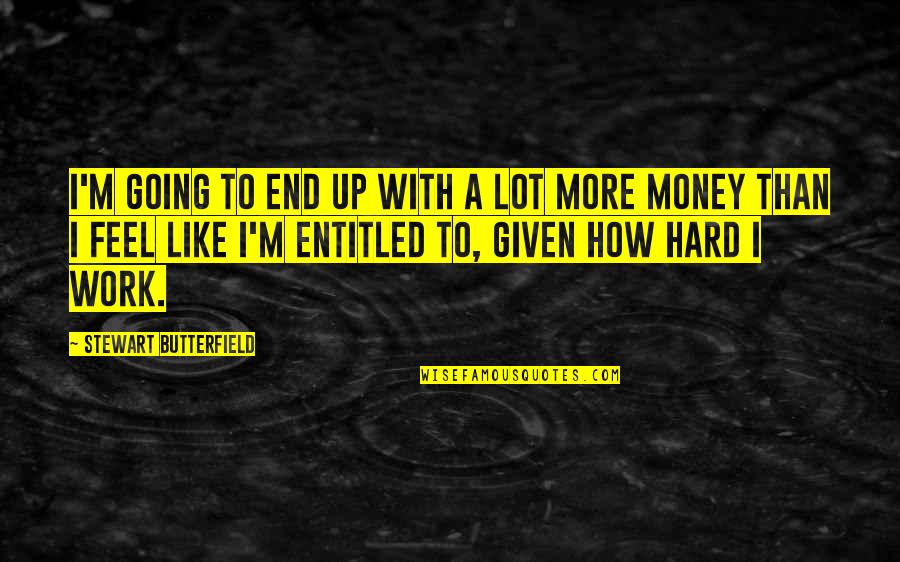 You Work Hard For Your Money Quotes By Stewart Butterfield: I'm going to end up with a lot