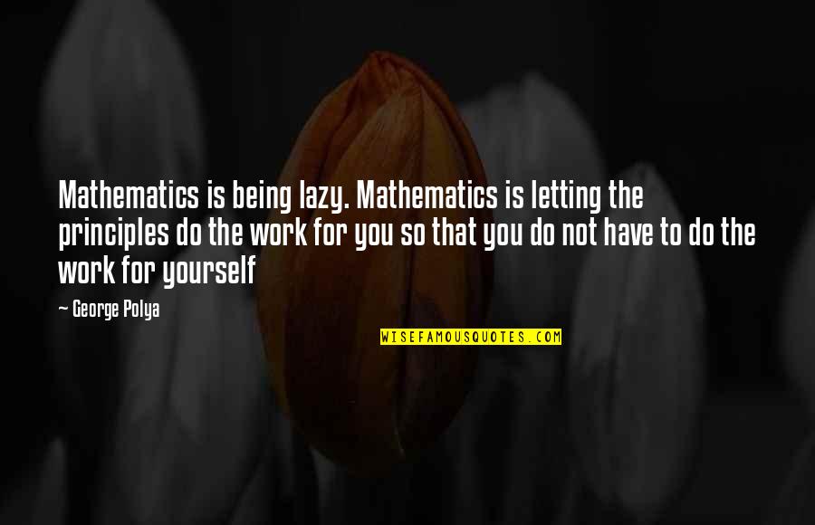 You Work So Hard Quotes By George Polya: Mathematics is being lazy. Mathematics is letting the