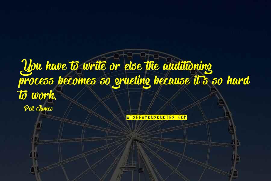 You Work So Hard Quotes By Pell James: You have to write or else the auditioning