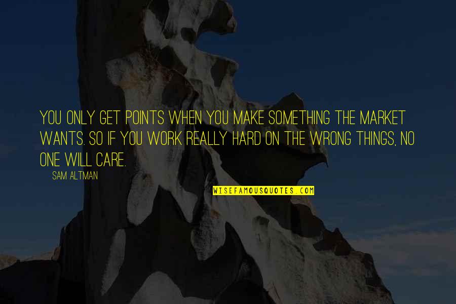 You Work So Hard Quotes By Sam Altman: You only get points when you make something
