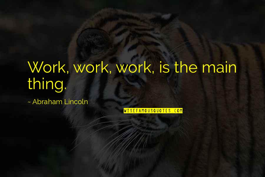 You Work Too Hard Quotes By Abraham Lincoln: Work, work, work, is the main thing.