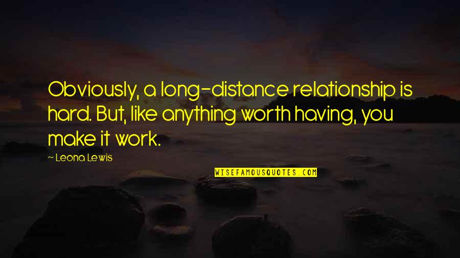 You Work Too Hard Quotes By Leona Lewis: Obviously, a long-distance relationship is hard. But, like