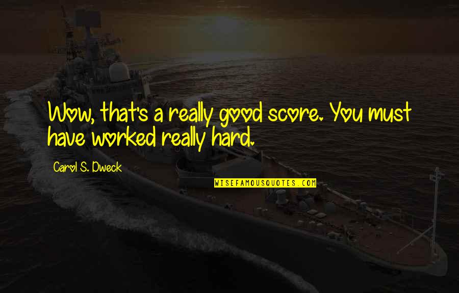 You Worked Hard Quotes By Carol S. Dweck: Wow, that's a really good score. You must