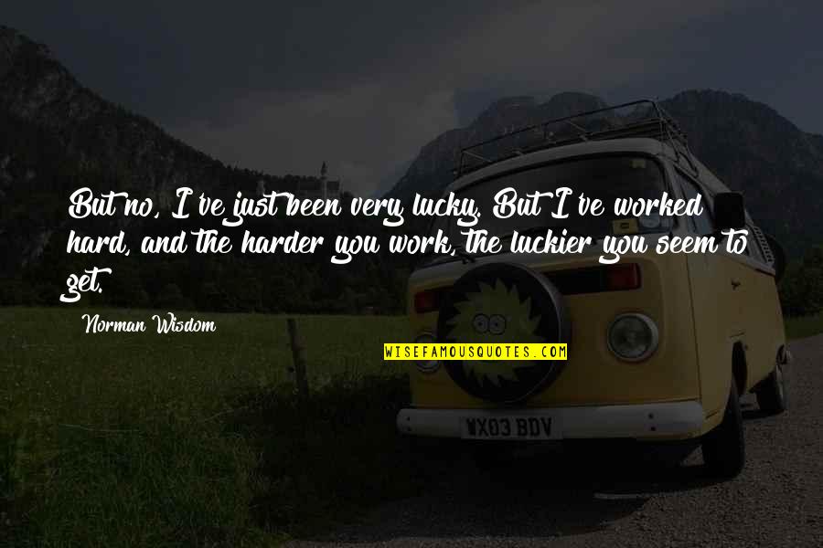 You Worked Hard Quotes By Norman Wisdom: But no, I've just been very lucky. But