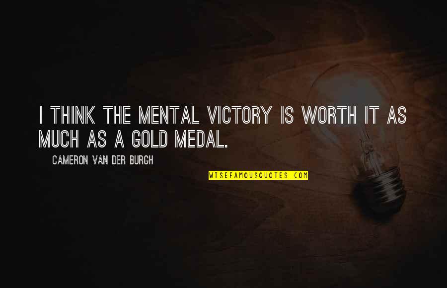 You Worth More Than Gold Quotes By Cameron Van Der Burgh: I think the mental victory is worth it