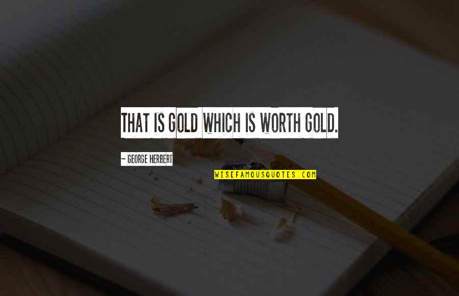 You Worth More Than Gold Quotes By George Herbert: That is gold which is worth gold.