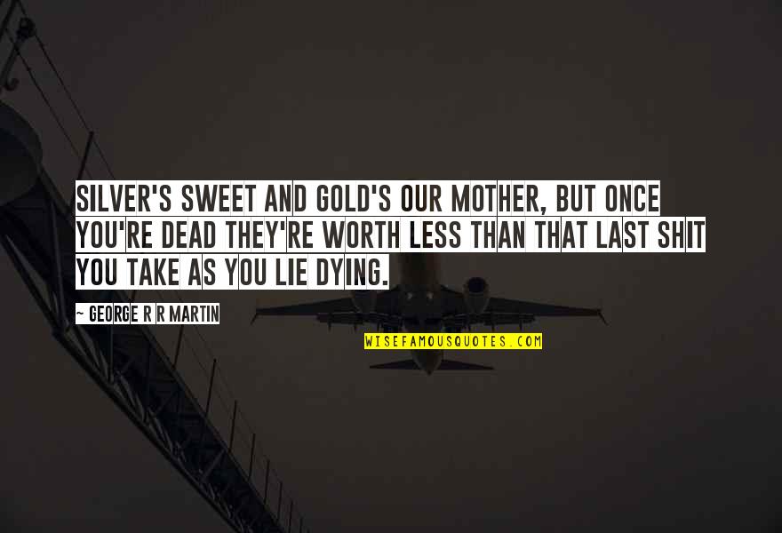 You Worth More Than Gold Quotes By George R R Martin: Silver's sweet and gold's our mother, but once