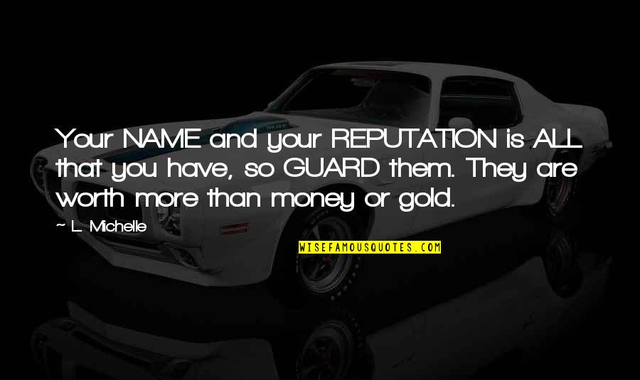 You Worth More Than Gold Quotes By L. Michelle: Your NAME and your REPUTATION is ALL that