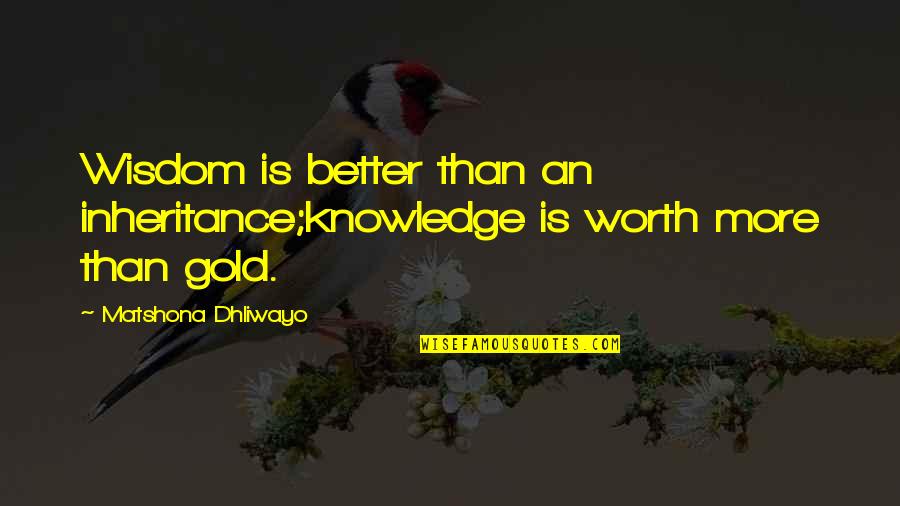 You Worth More Than Gold Quotes By Matshona Dhliwayo: Wisdom is better than an inheritance;knowledge is worth
