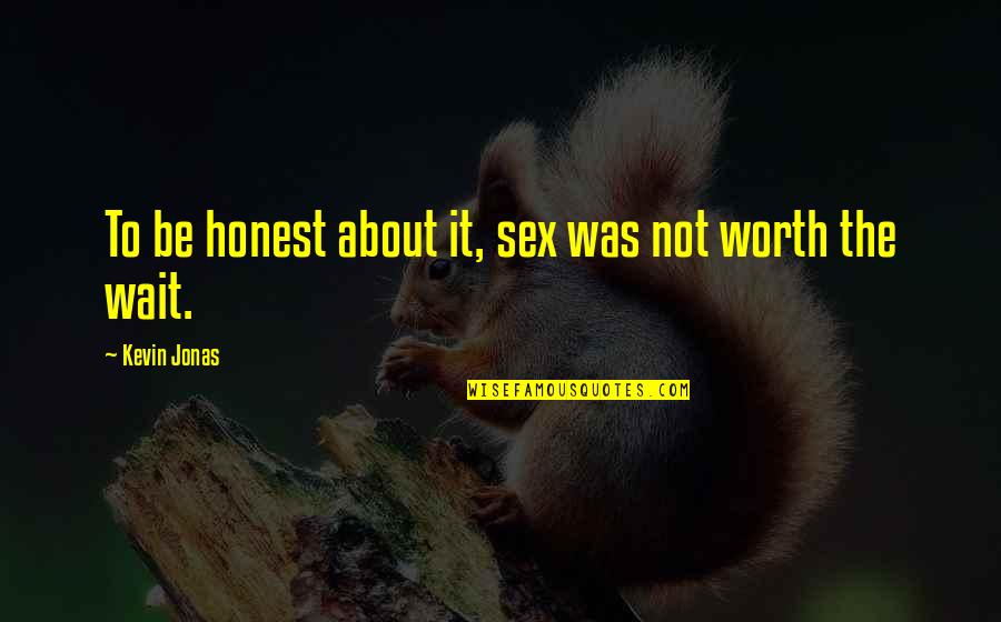 You Worth The Wait Quotes By Kevin Jonas: To be honest about it, sex was not