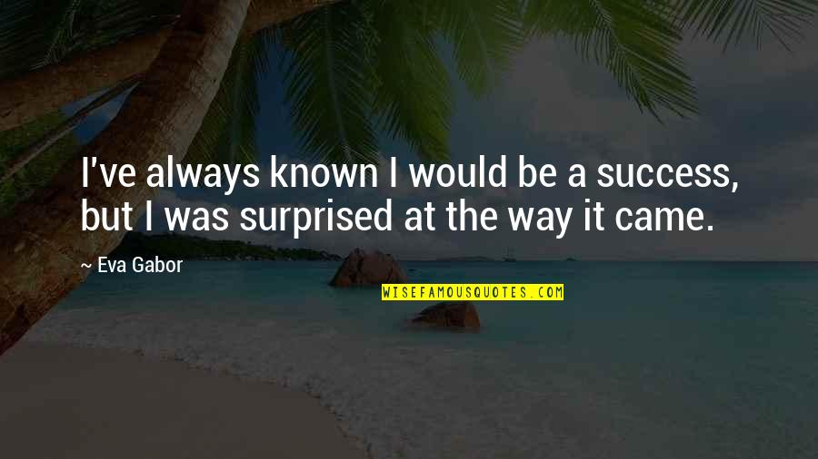 You Would Be Surprised Quotes By Eva Gabor: I've always known I would be a success,