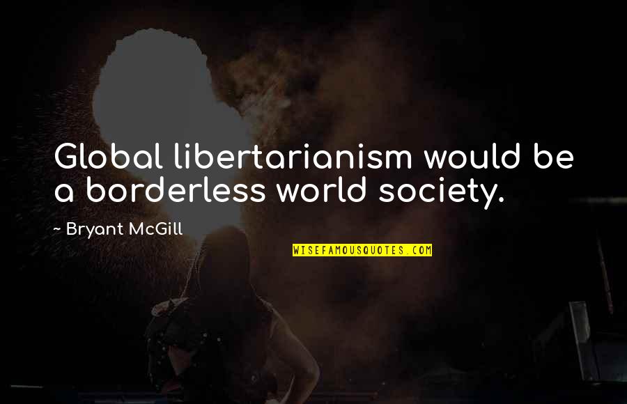 You Would Never Hurt Me Quotes By Bryant McGill: Global libertarianism would be a borderless world society.