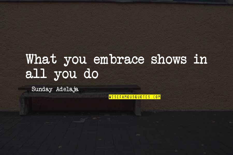 You Would Never Hurt Me Quotes By Sunday Adelaja: What you embrace shows in all you do