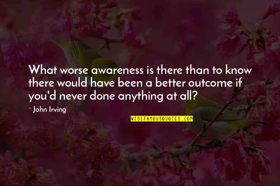 You Would Never Know Quotes By John Irving: What worse awareness is there than to know