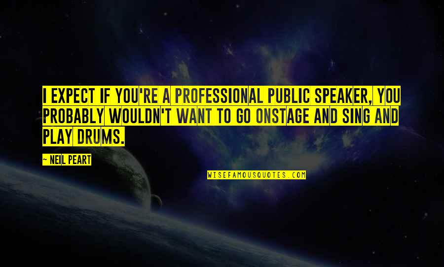 You Wouldn't Quotes By Neil Peart: I expect if you're a professional public speaker,