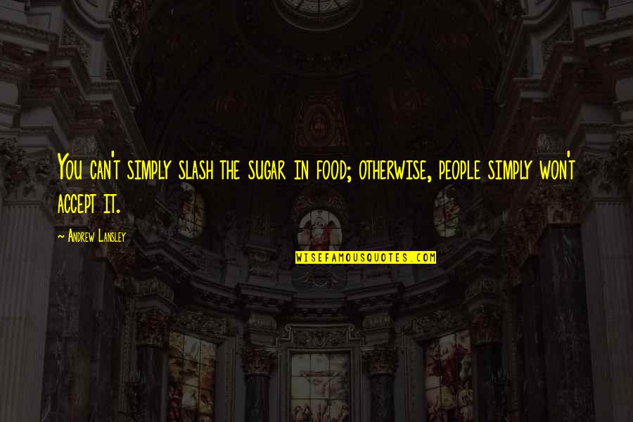 You Wreck Me Quotes By Andrew Lansley: You can't simply slash the sugar in food; You Wreck Me Quotes By Andrew Lansley: You can't simply slash the sugar in food;