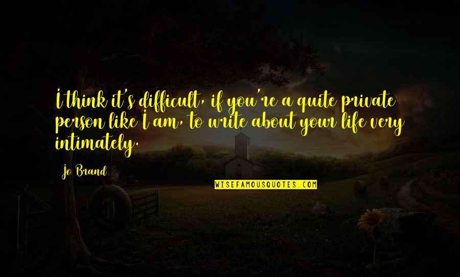 You Write Your Life Quotes By Jo Brand: I think it's difficult, if you're a quite