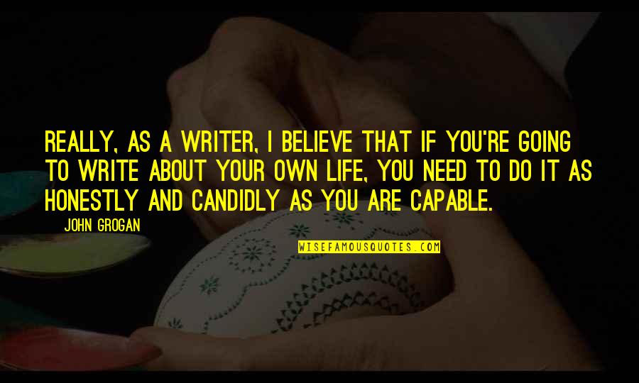 You Write Your Life Quotes By John Grogan: Really, as a writer, I believe that if