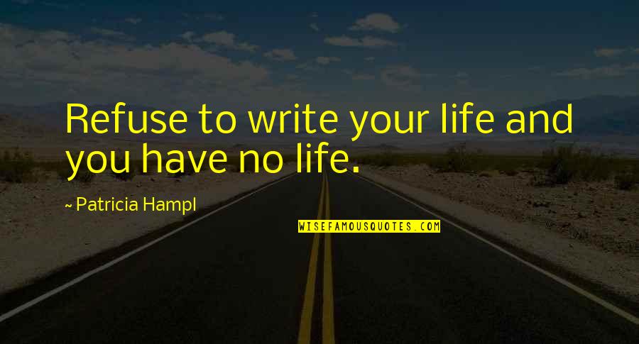 You Write Your Life Quotes By Patricia Hampl: Refuse to write your life and you have