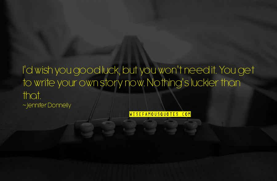 You Write Your Own Story Quotes By Jennifer Donnelly: I'd wish you good luck, but you won't