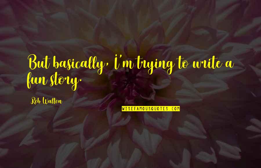 You Write Your Own Story Quotes By Rob Walton: But basically, I'm trying to write a fun